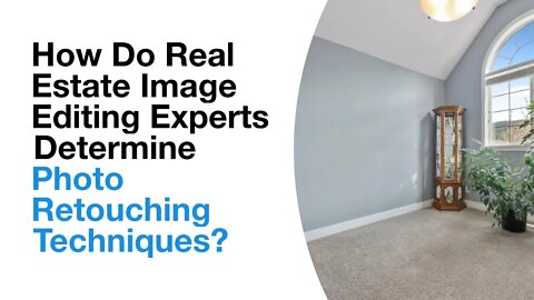 How Do Real Estate Image Editing Experts Determine Photo Retouching Techniques?