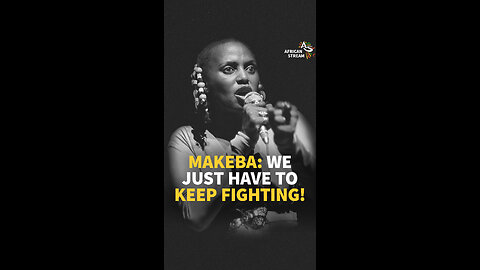 MAKEBA: WE JUST HAVE TO KEEP FIGHTING!