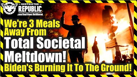 Breaking News - We Are 3 Meals Away From Total Societal Meltdown—Biden’S Burning It To The Ground!