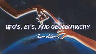 Sam Adams - UFO's, ET's, and Geocentricity