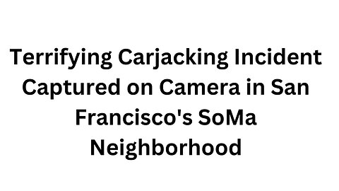 Terrifying Carjacking Incident Captured on Camera in San Francisco's SoMa Neighborhood