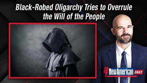 New American Daily | Black-robed Oligarchy Tries to Overrule the Will of the People