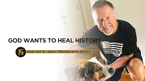 God Wants to Heal History | Give Him 15 Daily Prayer with Dutch | June 25