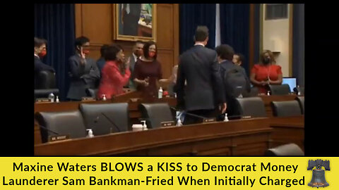 Maxine Waters BLOWS a KISS to Democrat Money Launderer Sam Bankman-Fried When Initially Charged