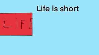 Life is short