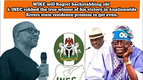 WIKE will Regret backstabbing Obi & INEC robbed the True winner of his victory