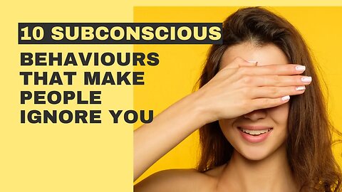 10 Subconscious Behaviours That Make People Ignore You