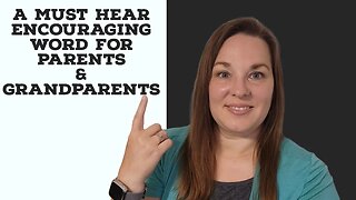 A Must Hear Encouraging Word for Parents and Grandparents!