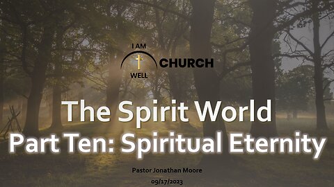 I AM WELL Church Sermon #14 "The Spirit World" (Part 10 "Spiritual Eternity") 09/17/2023
