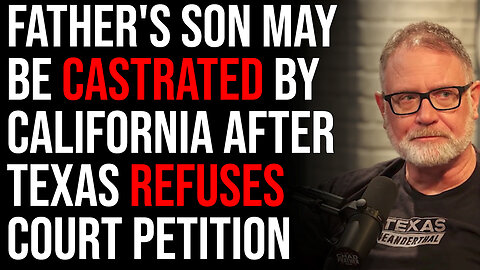 Father's Son May Be Castrated By California After Texas REFUSES Court Petition