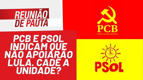 PCB e PSOL indicam que não apoiarão Lula. Cadê a unidade? - Reunião de Pauta nº 889 - 28/01/22