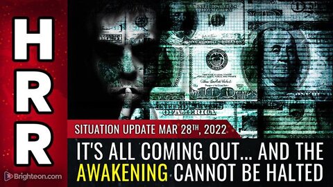 SITUATION UPDATE, MARCH 28, 2022 - IT'S ALL COMING OUT... AND THE AWAKENING CANNOT BE HALTED