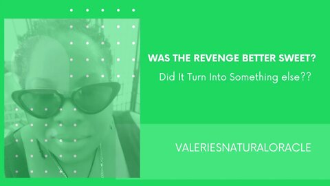 WAS THE REVENGE BITTER SWEET? #valeriesnaturaloracle #soulmate #karmic