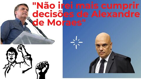 Bolsonaro diz que Não vai mais cumprir as decisões de Alexandre de Moraes