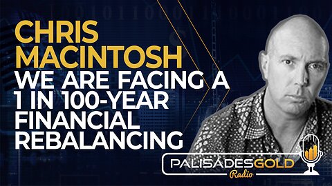 Chris Macintosh: We are Facing a 1 in 100 Year Financial Rebalancing