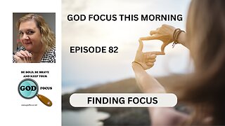 GOD FOCUS THIS MORNING -- EPISODE 82 FINDING FOCUS