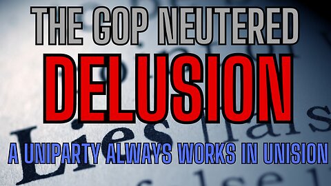 The GOP Neutered DELUSION - A Uniparty Always Works In Unison! SEE THE FACTS