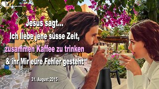31.08.2015 ❤️ Jesus sagt... Ich liebe jene Zeit, zusammen Kaffee zu trinken, während ihr Mir eure Fehler gesteht