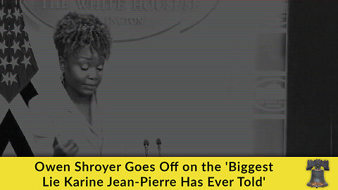 Owen Shroyer Goes Off on the 'Biggest Lie Karine Jean-Pierre Has Ever Told'