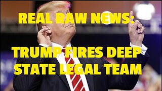 REAL RAW NEWS: TRUMP FIRES DEEP STATE LEGAL TEAM