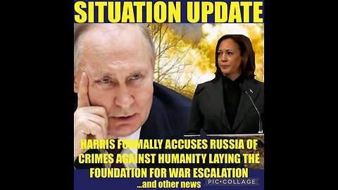 SITUATION UPDATE - HARRIS FORMALLY ACCUSES RUSSIA OF CRIMES AGAINST HUMANITY LAYING THE FOUNDATION..
