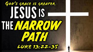 Jesus Explains The Narrow Path & Laments Jerusalem - Luke 13:22-35 | God's Grace Is Greater