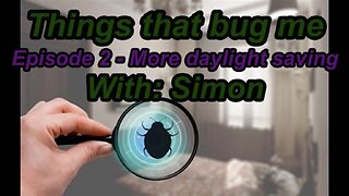 Things that bug me - Episode 2 - More on daylight saving with Simon