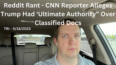 Reddit Rant - CNN Reporter Alleges Trump Had ‘Ultimate Authority” Over Classified Docs