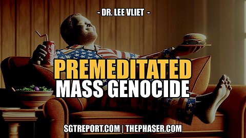 PREMEDITATED MASS GENOCIDE -- DR. LEE VLIET