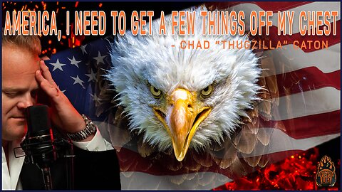 America, I Need To Get A Few Things Off My Chest. Sincerely, Chad “ThugZilla” Caton | I'm Fired Up