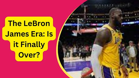 The LeBron James Era: Is it Finally Over?