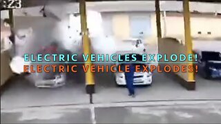 ELECTRIC VEHICLES EXPLODE! EV EXPLODES!