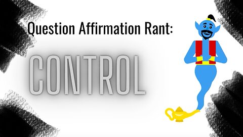 Question Affirmation Rant #10 | Control