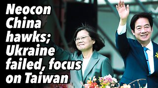 Neocon China hawks; Ukraine failed, focus on Taiwan