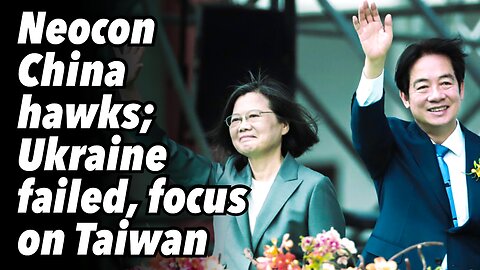 Neocon China hawks; Ukraine failed, focus on Taiwan