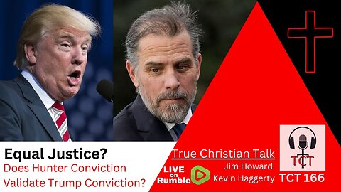 TCT 166 - Equal Justice? - Does Hunter Conviction Validate Trump Conviction? - 06142024