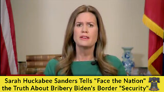 Sarah Huckabee Sanders Tells "Face the Nation" the Truth About Bribery Biden's Border "Security"