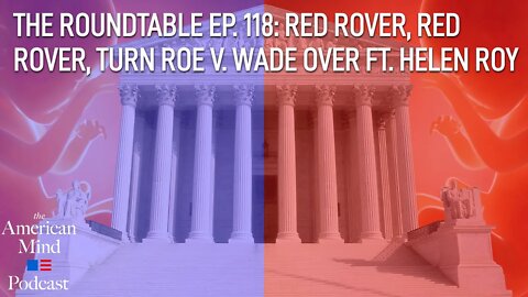 Red Rover, Red Rover, Turn Roe v. Wade Over | The Roundtable Ep. 118 by The American Mind