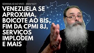 SEMANA 42 ao VIVO - VENEZUELA se APROXIMA, BOICOTE ao BIS, SERVIÇOS COLAPSAM, FIM da CPMI 8J e MAIS