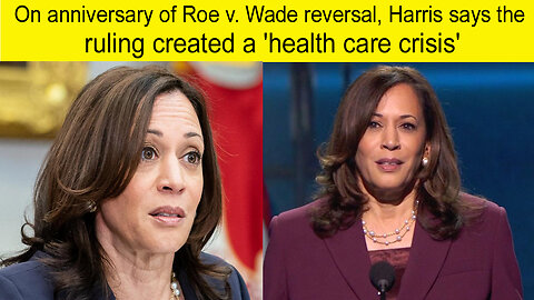 On anniversary of Roe v. Wade reversal Harris says the ruling created a health care crisis