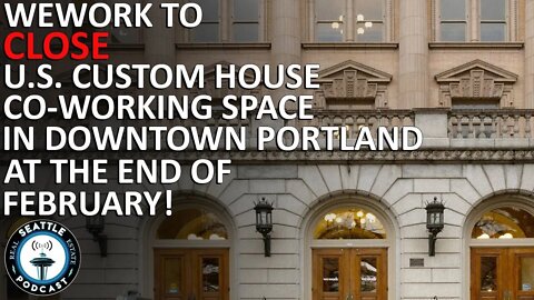 WeWork Will Close U.S. Custom House Co-working Space, Latest Blow to Portland’s Core