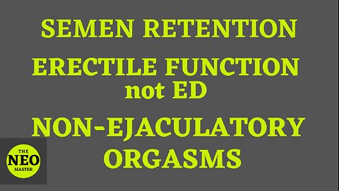 Semen Retention, Erectile Function not ED, Non-Ejaculatory Orgasms