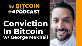 Conviction in Bitcoin with George Mekhail - Bitcoin Magazine Podcast