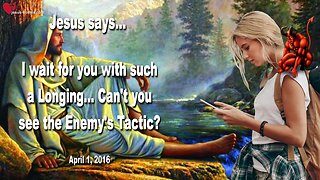 April 1, 2016 ❤️ Jesus says... I wait for you with such a Longing!... Can't you see the Enemy's Tactic?