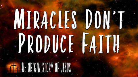 THE ORIGIN STORY OF JESUS Part 22: Miracles Don't Produce Faith