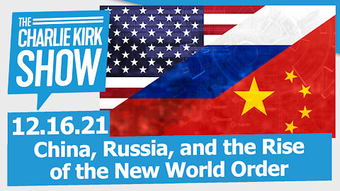 China, Russia, and the Rise of the New World Order | The Charlie Kirk Show LIVE 12.16.21