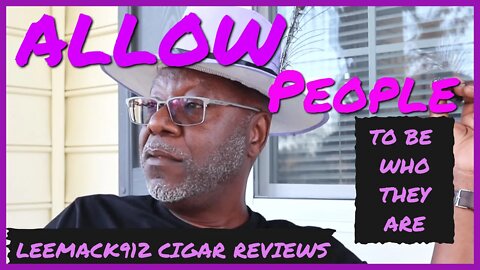 Allow People To Be Who They Are | #leemack912 cigar reviews | (S07 E135)