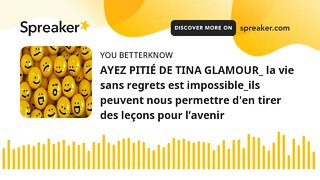 AYEZ PITIÉ DE TINA GLAMOUR_ la vie sans regrets est impossible_ils peuvent nous permettre d'en tirer