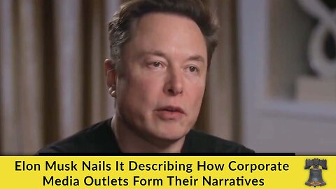 Elon Musk Nails It Describing How Corporate Media Outlets Form Their Narratives