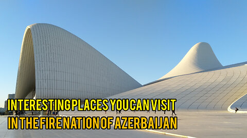 Interesting Places You Can Visit in the Fire Nation of Azerbaijan